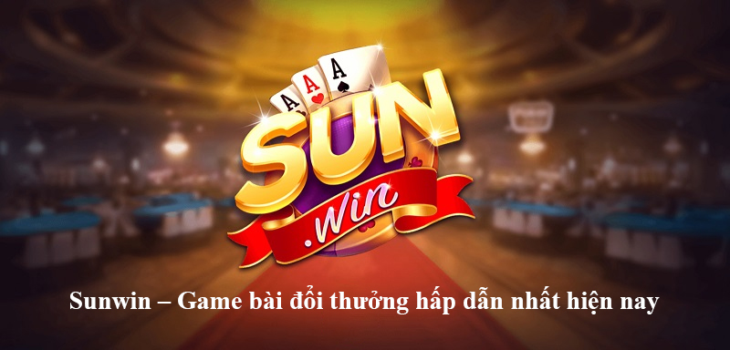 Sunwin – Game bài đổi thưởng hấp dẫn nhất hiện nay